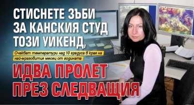 Стиснете зъби за канския студ този уикенд, идва пролет през следващия