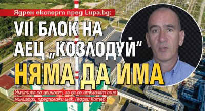 Ядрен експерт пред Lupa.bg: VII блок на АЕЦ „Козлодуй“ няма да има