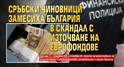 Сръбски чиновници замесиха България в скандал с източване на еврофондове