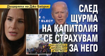 Дъщерята на Джо Байдън: След щурма на Капитолия се страхувам за него