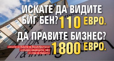 Искате да видите Биг Бен? 110 евро. Да правите бизнес? 1800 евро