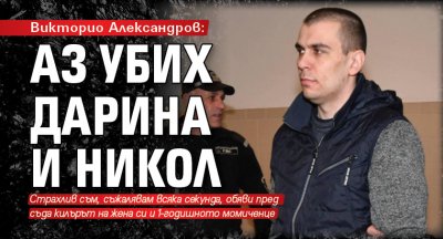 Викторио Александров: Аз убих Дарина и Никол