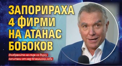 Запорираха 4 фирми на Атанас Бобоков
