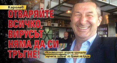 Каролев: Отваряйте всичко, вирусът няма да си тръгне!