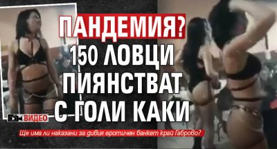 Пандемия? 150 ловци пиянстват с голи каки (ВИДЕО)