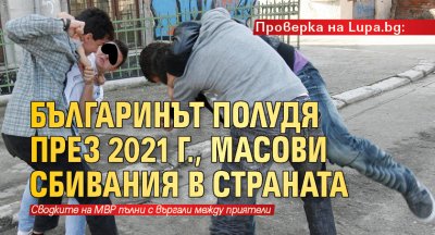 Проверка на Lupa.bg: Българинът полудя през 2021 г., масови сбивания в страната