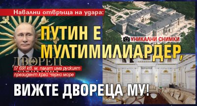 Навални отвръща на удара: Путин е мултимилиардер, вижте двореца му! (УНИКАЛНИ СНИМКИ)