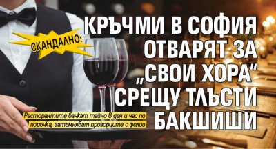 Скандално: Кръчми в София отварят за „свои хора“ срещу тлъсти бакшиши