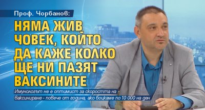 Проф. Чорбанов: Няма жив човек, който да каже колко ще ни пазят ваксините