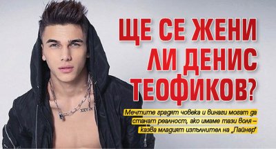 Ще се жени ли Денис Теофиков?