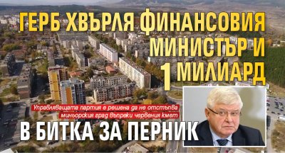 ГЕРБ хвърля финансовия министър и 1 милиард в битка за Перник