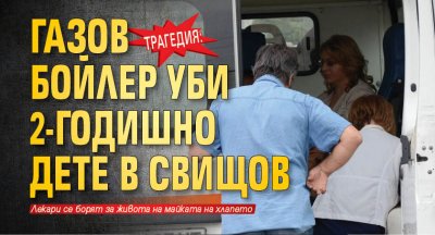 Трагедия: Газов бойлер уби 2-годишно дете в Свищов