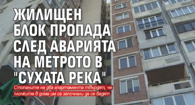 Жилищен блок пропада след аварията на метрото в "Сухата река"