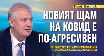 Проф. Балтов: Новият щам на ковид е по-агресивен