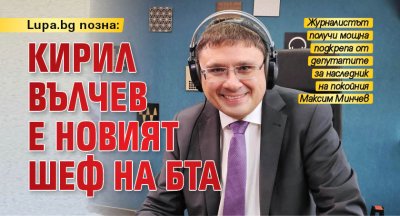 Lupa.bg позна: Кирил Вълчев е новият шеф на БТА 