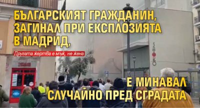 Българският гражданин, загинал при експлозията в Мадрид, е минавал случайно пред сградата