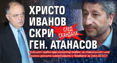 След скандала: Христо Иванов скри ген. Атанасов