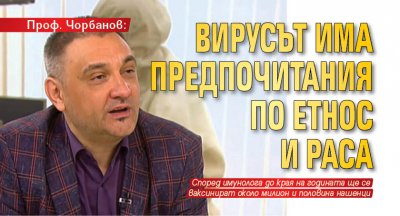 Проф. Чорбанов: Вирусът има предпочитания по етнос и раса