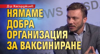 Д-р Хасърджиев: Нямаме добра организация за ваксиниране