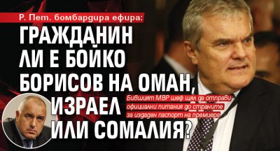 Р. Пет. бомбардира ефира: Гражданин ли е Бойко Борисов на Оман, Израел или Сомалия?