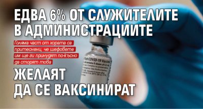 Едва 6% от служителите в администрациите желаят да се ваксинират