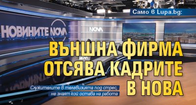 Само в Lupa.bg: Външна фирма отсява кадрите в Нова 