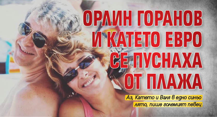 Орлин Горанов и Катето Евро се пуснаха от плажа