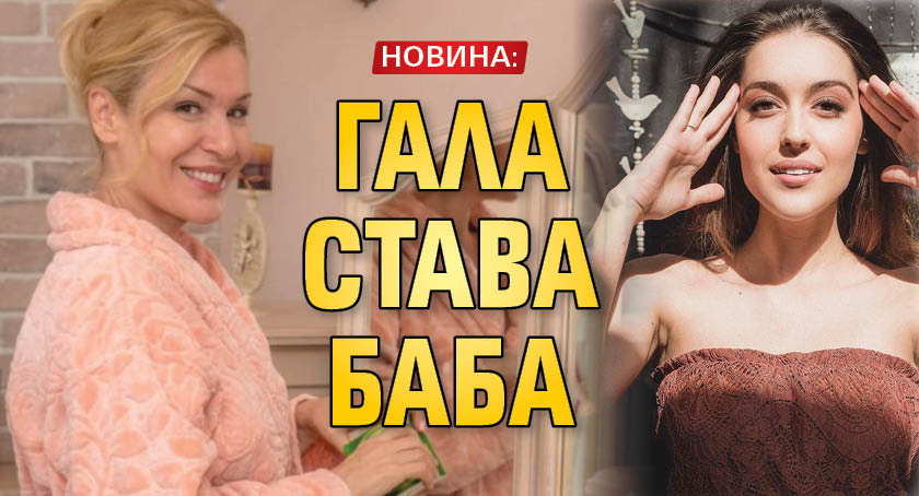 НОВИНА: Гала става баба