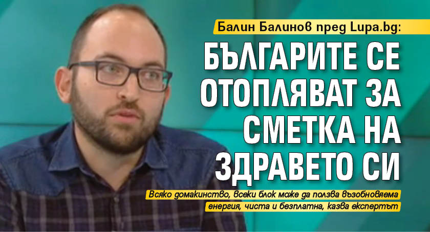 Балин Балинов пред Lupa.bg: Българите се отопляват за сметка на здравето си