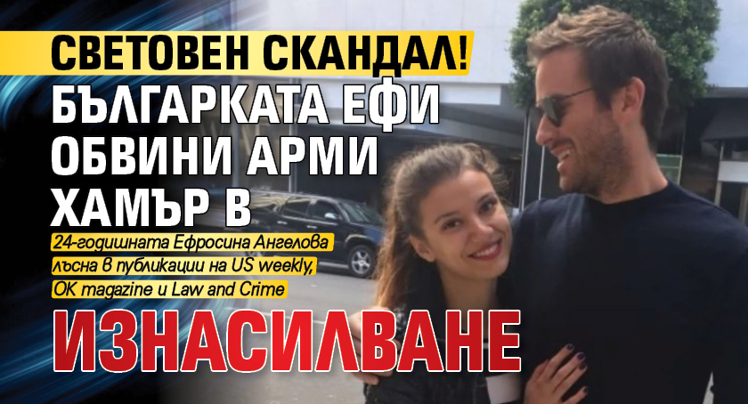 Световен скандал! Българката Ефи обвини Арми Хамър в изнасилване