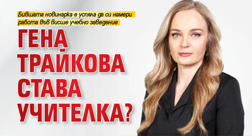 Гена Трайкова става учителка?