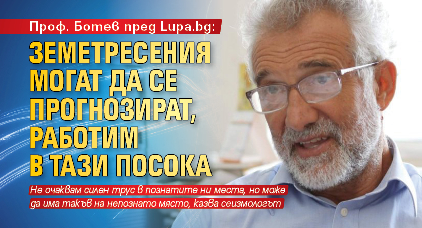 Проф. Ботев пред Lupa.bg: Земетресения могат да се прогнозират, работим в тази посока