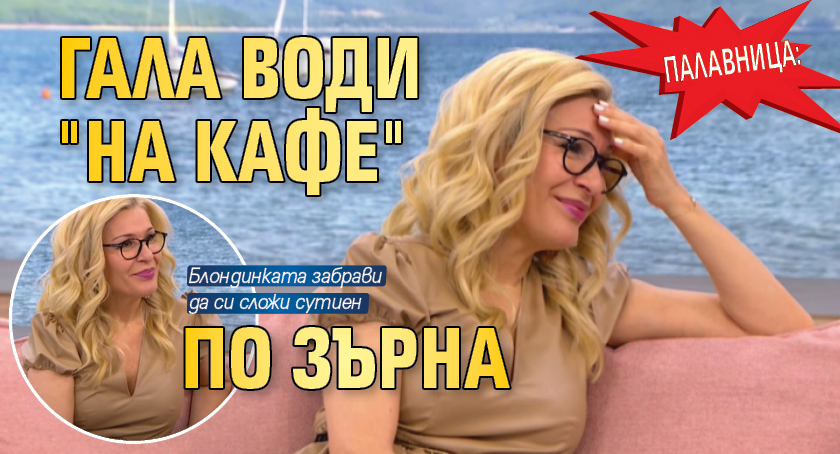 Палавница: Гала води "На кафе" по зърна