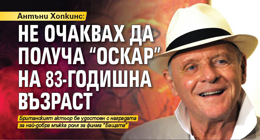 Антъни Хопкинс: Не очаквах да получа "Оскар" на 83-годишна възраст