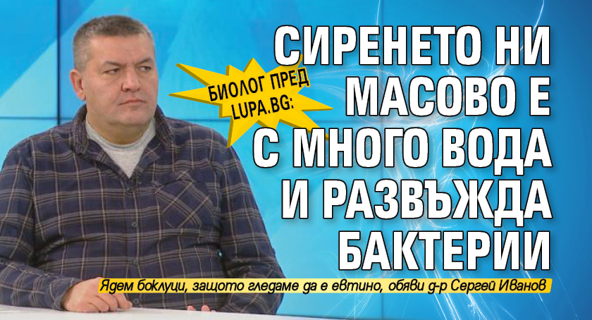 Биолог пред Lupa.bg: Сиренето ни масово е с много вода и развъжда бактерии