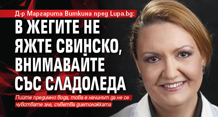 Д-р Маргарита Виткина пред Lupa.bg: В жегите не яжте свинско, внимавайте със сладоледа