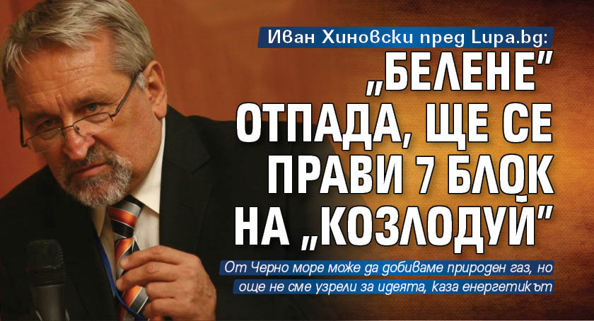 Иван Хиновски пред Lupa.bg: "Белене" отпада, ще се прави 7 блок на "Козлодуй" 