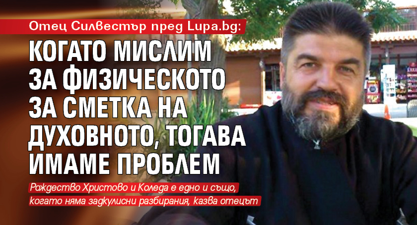 Отец Силвестър пред Lupa.bg: Когато мислим за физическото за сметка на духовното, тогава имаме проблем