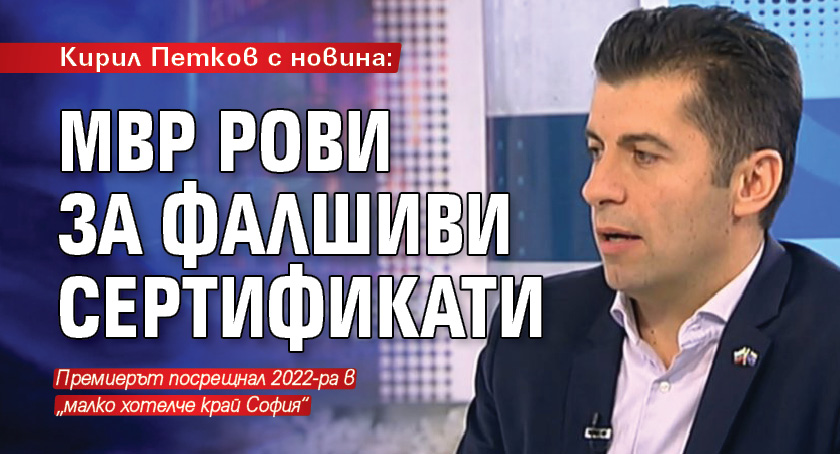 Кирил Петков с новина: МВР рови за фалшиви сертификати