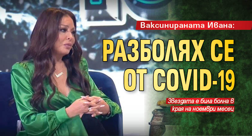 Ваксинираната Ивана: Разболях се от COVID-19