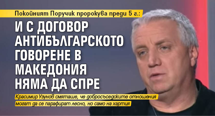 Покойният Поручик пророкува преди 5 г.: И с договор антибългарското говорене в Македония няма да спре