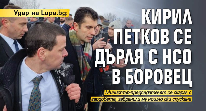 Удар на Lupa.bg: Кирил Петков се дърля с НСО в Боровец