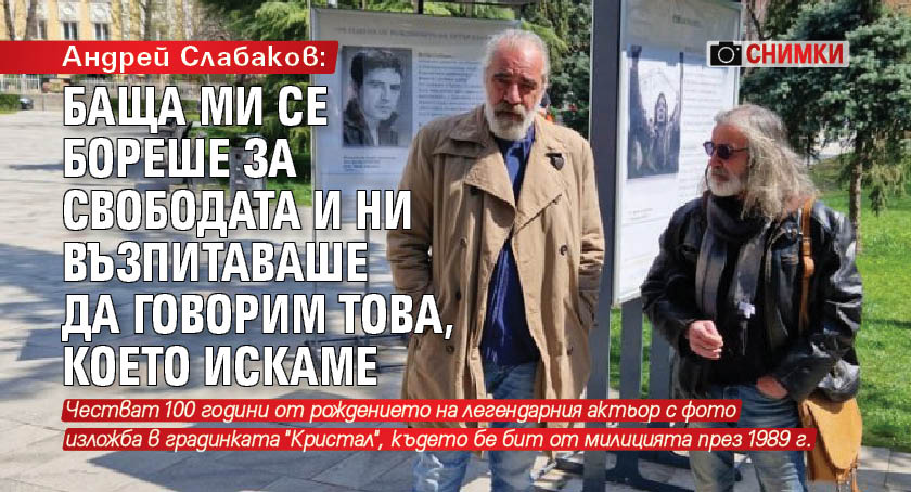 Андрей Слабаков: Баща ми се бореше за свободата и ни възпитаваше да говорим това, което искаме (СНИМКИ)