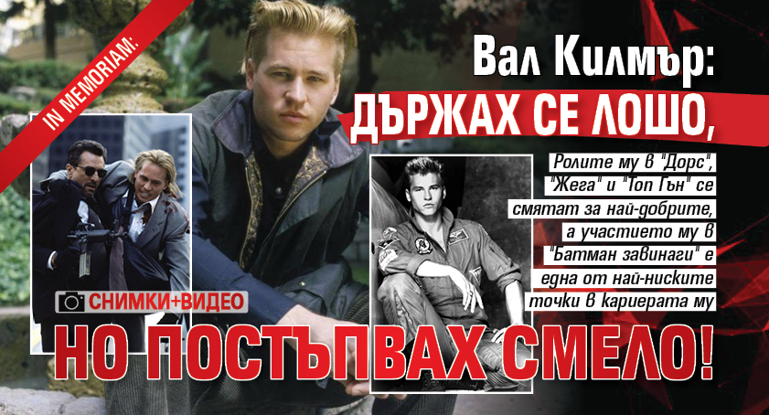 In Memoriam: Вал Килмър: Държах се лошо, но постъпвах смело! (СНИМКИ+ВИДЕО)