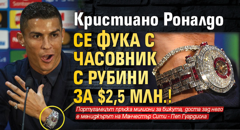 Кристиано Роналдо се фука с часовник с рубини за $2,5 млн.!