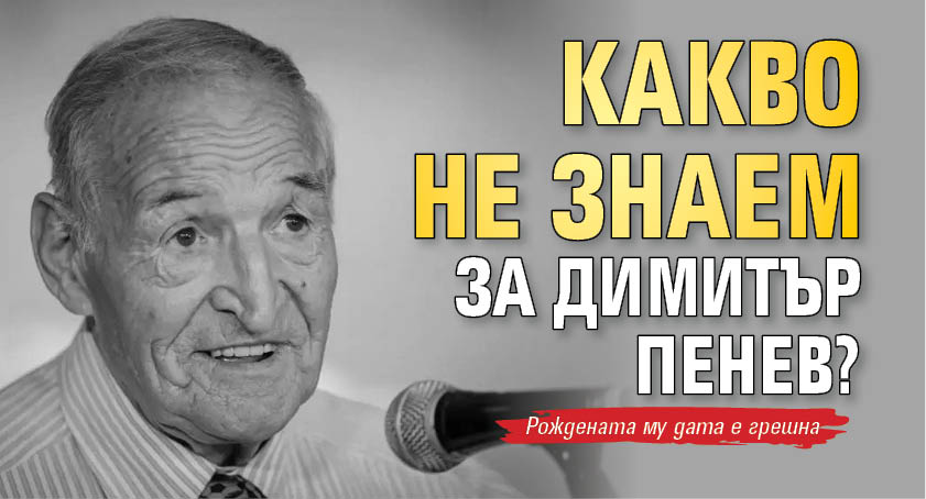 Какво не знаем за Димитър Пенев?