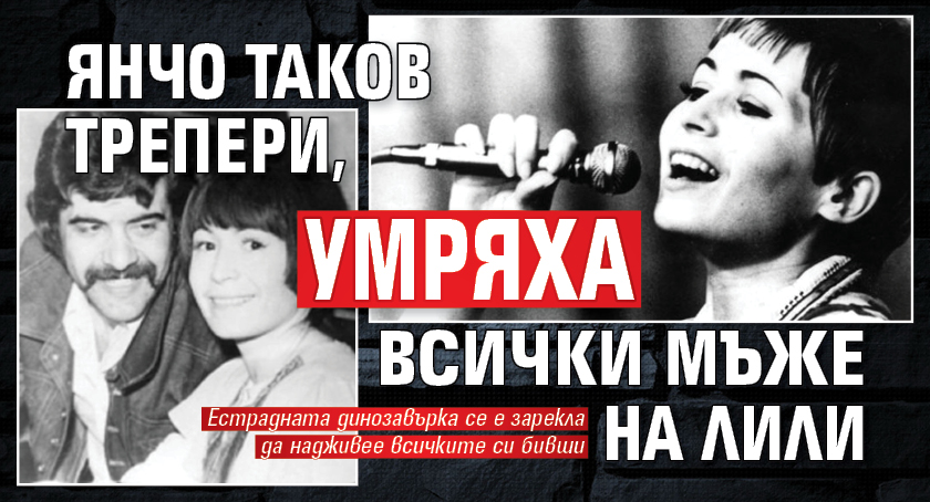 Янчо Таков трепери, умряха всички мъже на Лили