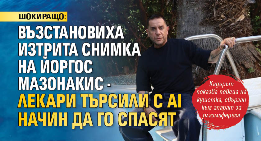 ШОКИРАЩО: Възстановиха изтрита снимка на Йоргос Мазонакис - лекари търсили с AI начин да го спасят