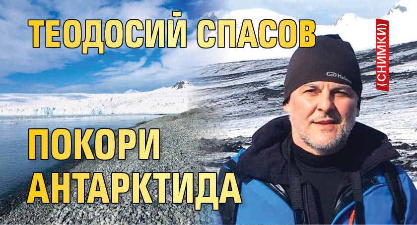 Теодосий Спасов покори Антарктида (СНИМКИ)