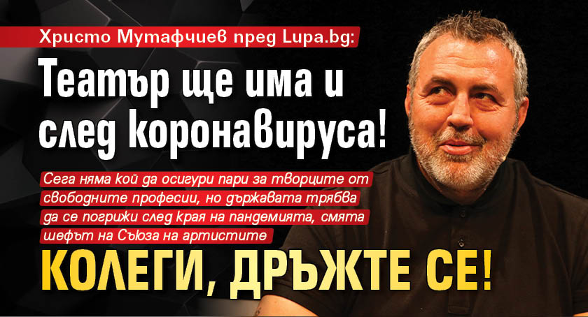Христо Мутафчиев пред Lupa.bg: Театър ще има и след коронавируса! Колеги, дръжте се!